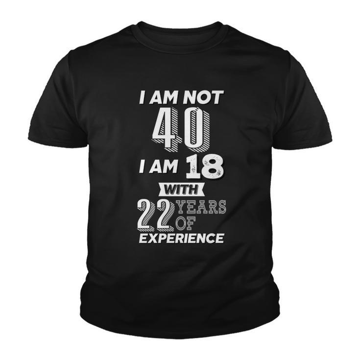 I Am Not 40 I Am 18 With 22 Years Of Experience 40Th Birthday Tshirt Youth T-shirt