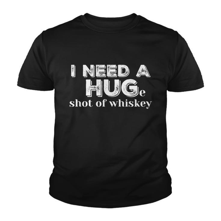 I Need A Hug Huge Shot Of Whiskey Funny Alcohol Lovers Gift Meaningful Gift Youth T-shirt