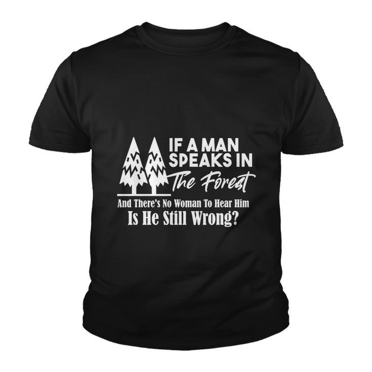 If A Man Speaks In The Forest And There’S No Woman To Hear Him Is He Still Wrong Tshirt Youth T-shirt