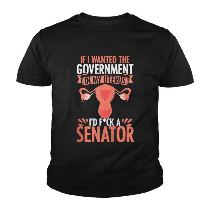 If I Want The Government In My Uterus I Fuck The Senator Uterus Abortion Rights Youth T-shirt