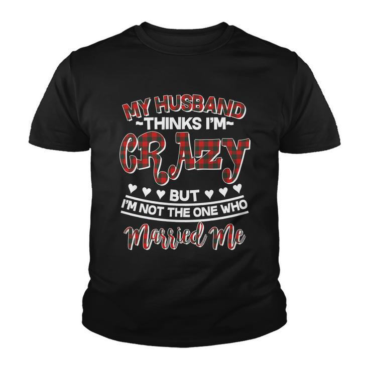 My Husband Thinks Im Crazy Not The One Who Married Me Youth T-shirt