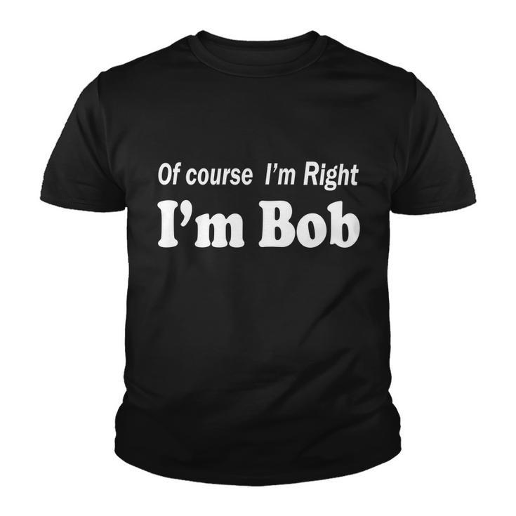 Of Course Im Right Im Bob Tshirt Youth T-shirt