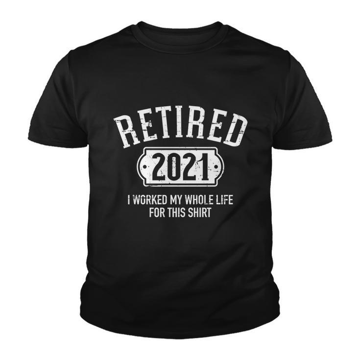 Retired 2021 Worked My Whole Life For This Gift Youth T-shirt