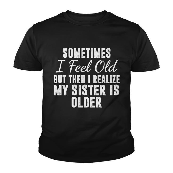 Sometime I Feel Old But Then I Realize My Sister Is Older Youth T-shirt