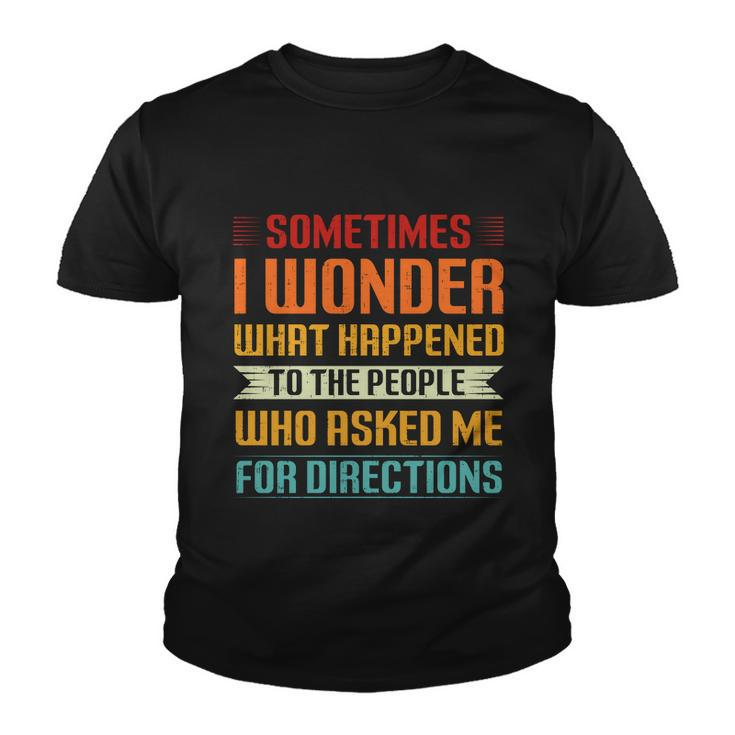 Sometimes I Wonder What Happened To The People Who Asked Me For Directions Youth T-shirt