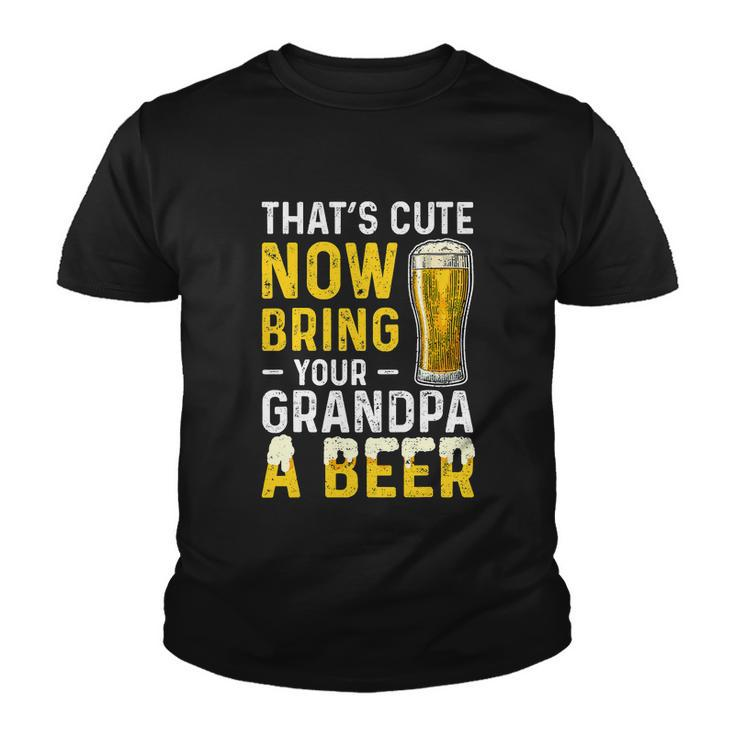 Thats Cute Now Bring Your Grandpa A Beer Fathers Day Youth T-shirt