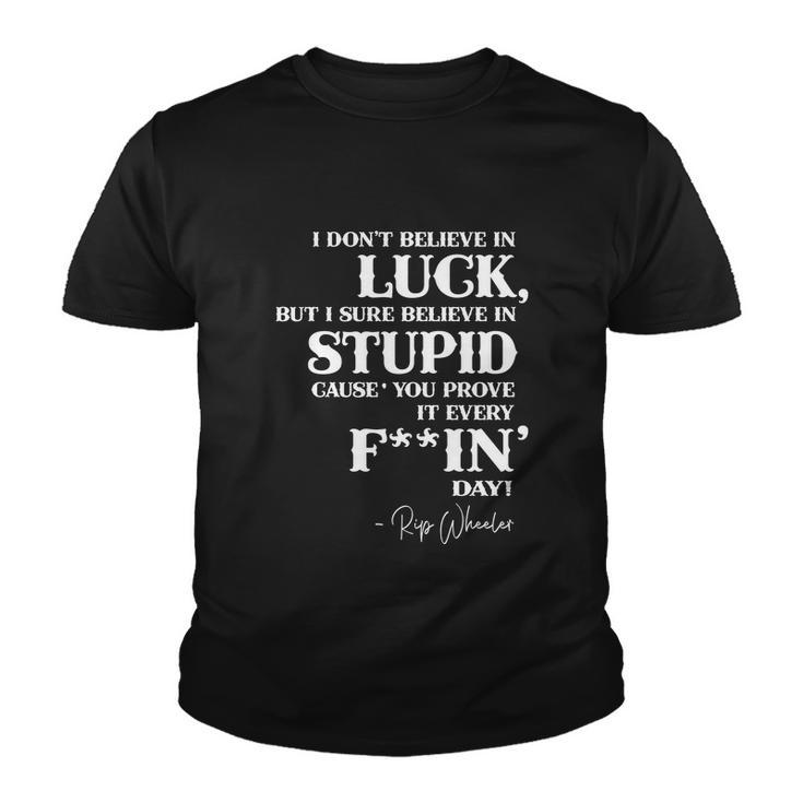 There Aint No Such Thing As Luck But I Sure Do Believe In Stupid Because You Prove It Every F–King Day Tshirt Youth T-shirt