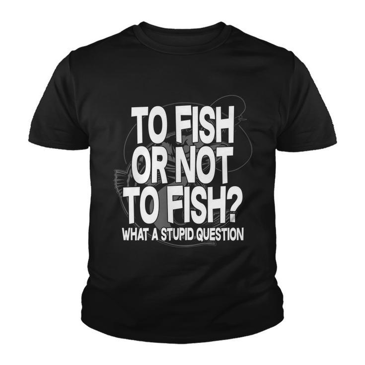 To Fish Or Not To Fish What A Stupid Question Tshirt Youth T-shirt