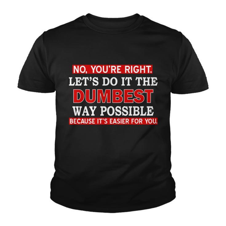 Youre Right Lets Do The Dumbest Way Possible Humor Tshirt Youth T-shirt