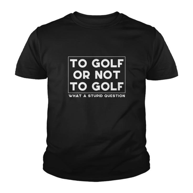⛳ To Golf Or Not To Golf What A Stupid Question Tshirt Youth T-shirt