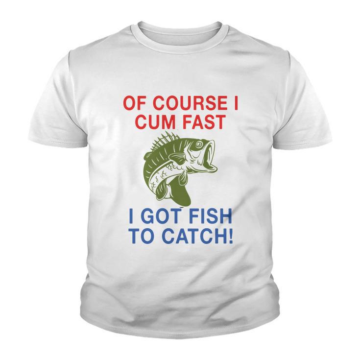 Of Course I Cum Fast I Got Fish To Catch Tshirt Youth T-shirt