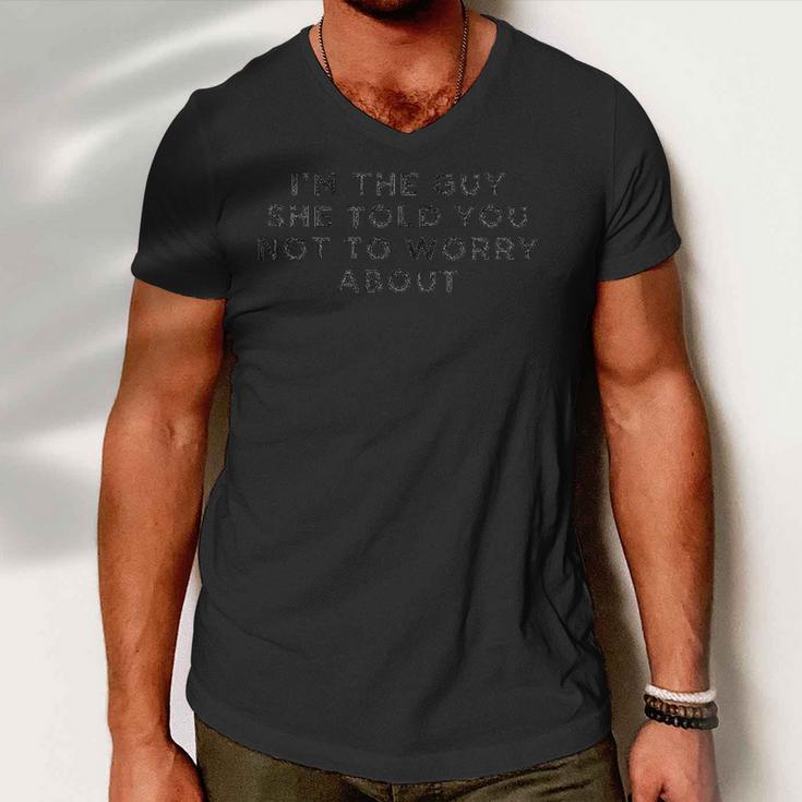 I&8217M The Guy She Told You Not To Worry About Men V-Neck Tshirt