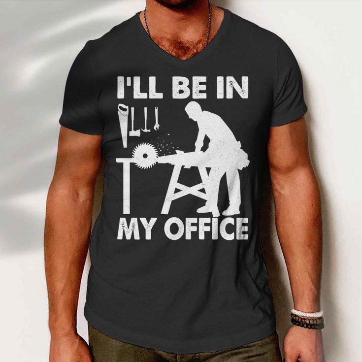 Ill Be In My Office Carpenter Woodworking Tshirt Men V-Neck Tshirt