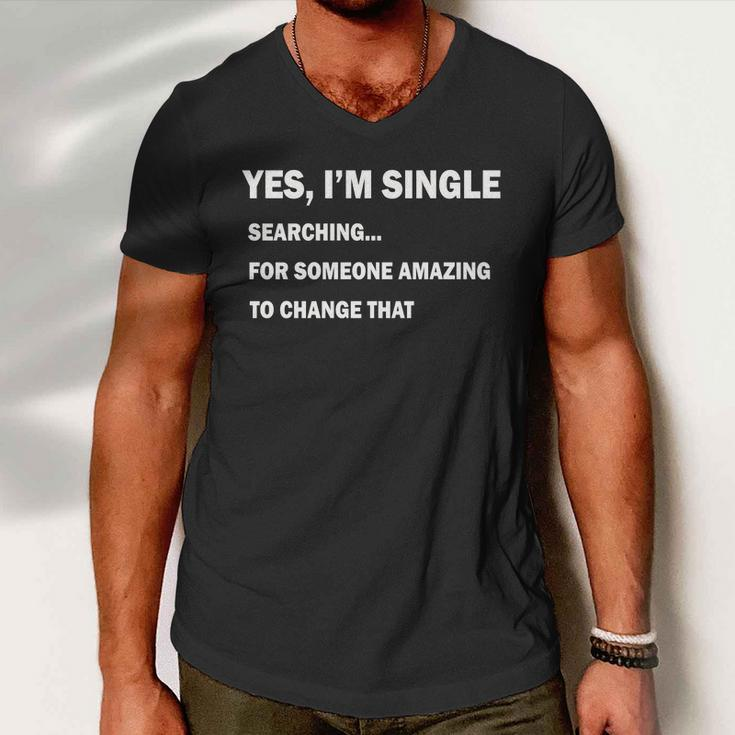 Yes Im Single Searching For Someone Amazing To Change That Tshirt Men V-Neck Tshirt