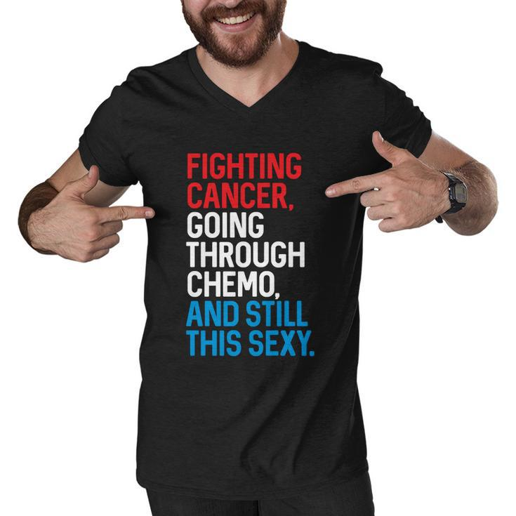 Fighting Cancer Going Through Chemo And Still This Sexy Gift Men V-Neck Tshirt