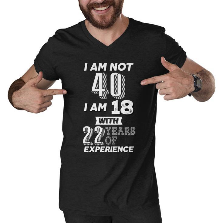 I Am Not 40 I Am 18 With 22 Years Of Experience 40Th Birthday Tshirt Men V-Neck Tshirt