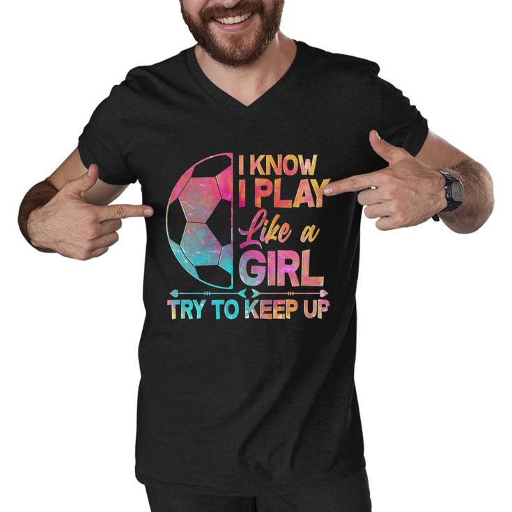 I Know I Play Like A Girl Try To Keep Up Soccer V2 Men V-Neck Tshirt