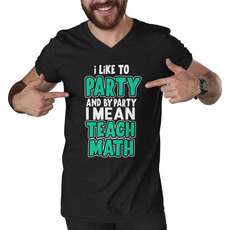 I Like To Party And By Part I Mean Teach Math Tshirt Men V-Neck Tshirt