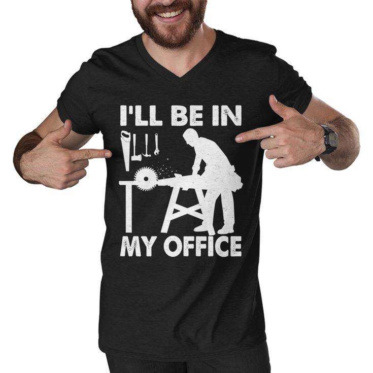 Ill Be In My Office Carpenter Woodworking Tshirt Men V-Neck Tshirt
