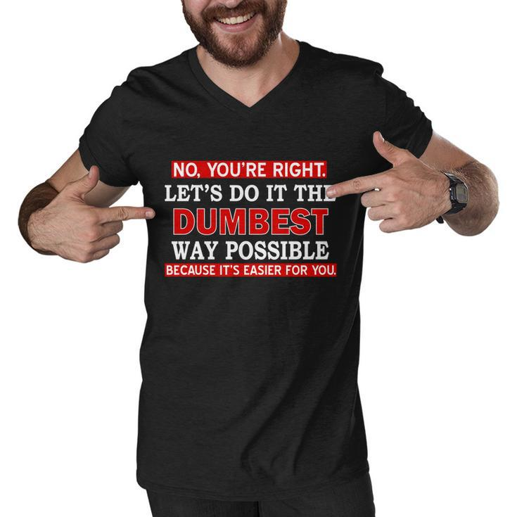 Youre Right Lets Do The Dumbest Way Possible Humor Tshirt Men V-Neck Tshirt