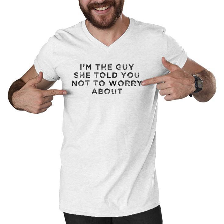I&8217M The Guy She Told You Not To Worry About Men V-Neck Tshirt