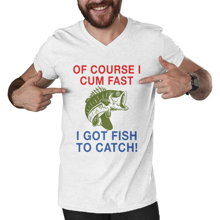 Of Course I Cum Fast I Got Fish To Catch Tshirt Men V-Neck Tshirt