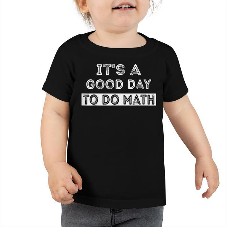Its A Good Day To Do Math Teachers Back To School  Toddler Tshirt