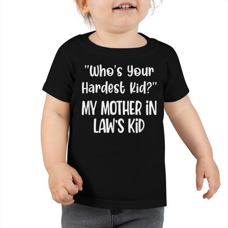 Who’S Your Hardest Kid My Mother In Law’S Kid Fynny Quotes  Toddler Tshirt
