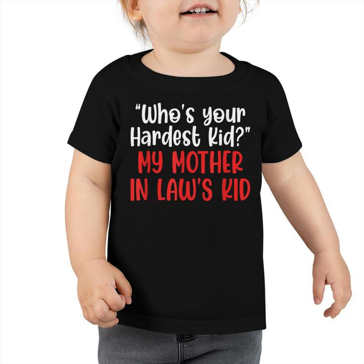 Who’S Your Hardest Kid - My Mother In Law’S Kid   Toddler Tshirt