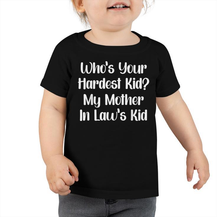 Who’S Your Hardest Kid My Mother In Law’S Kid  V2 Toddler Tshirt