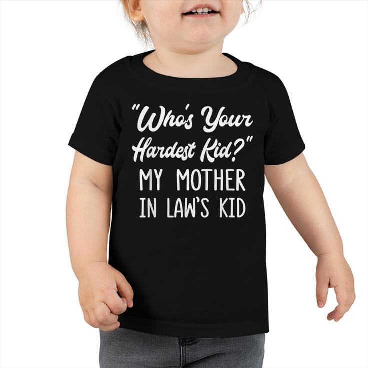 Who’S Your Hardest Kid My Mother In Law’S Kid  V3 Toddler Tshirt