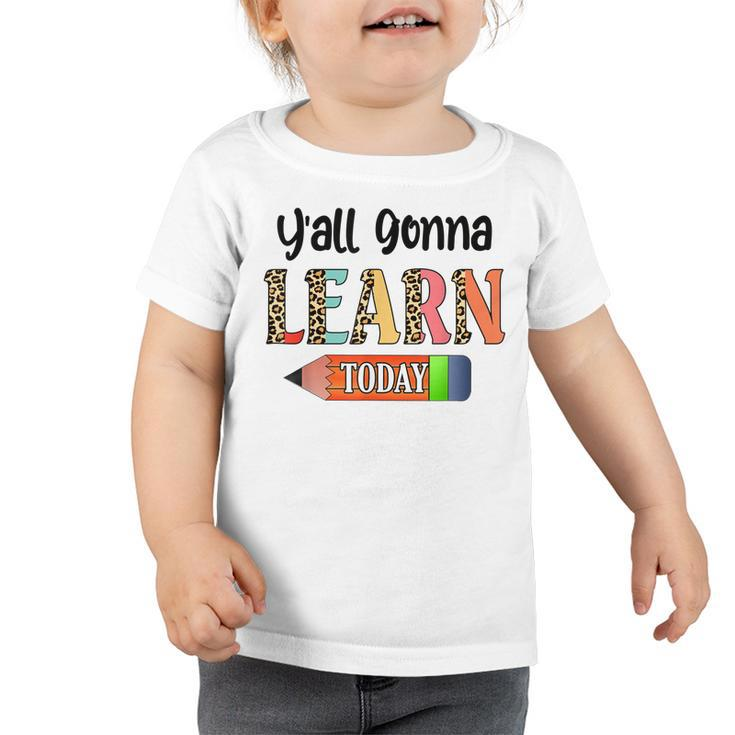 Yall Gonna Learn Today Teacher First Day Of School  Toddler Tshirt