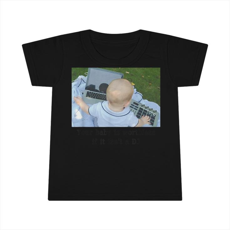 Your Baby Is Worthless If It Isnt A Dj  Infant Tshirt