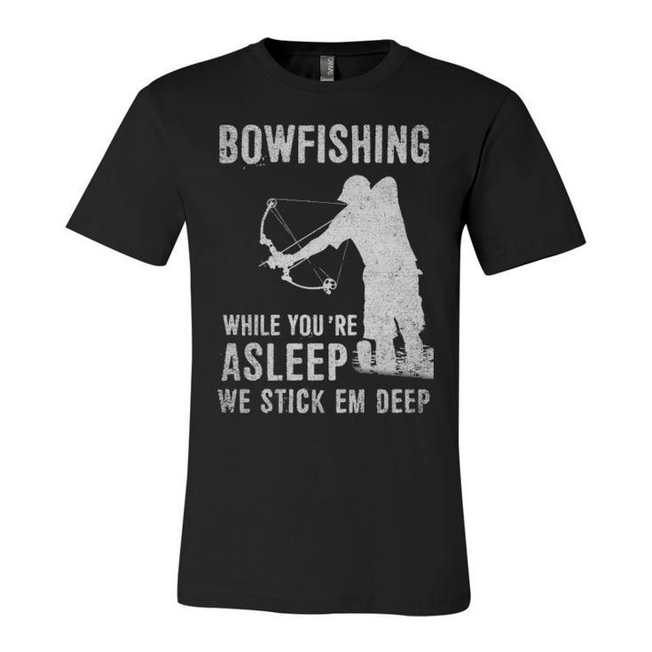 Bowfishing While Youre Asleep We Stick Em Deep Unisex Jersey Short Sleeve Crewneck Tshirt