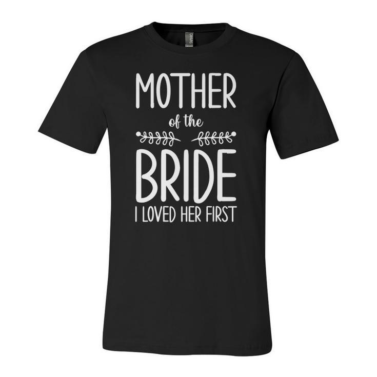 Bride Mother Of The Bride I Loved Her First Mother Of Bride Jersey T-Shirt