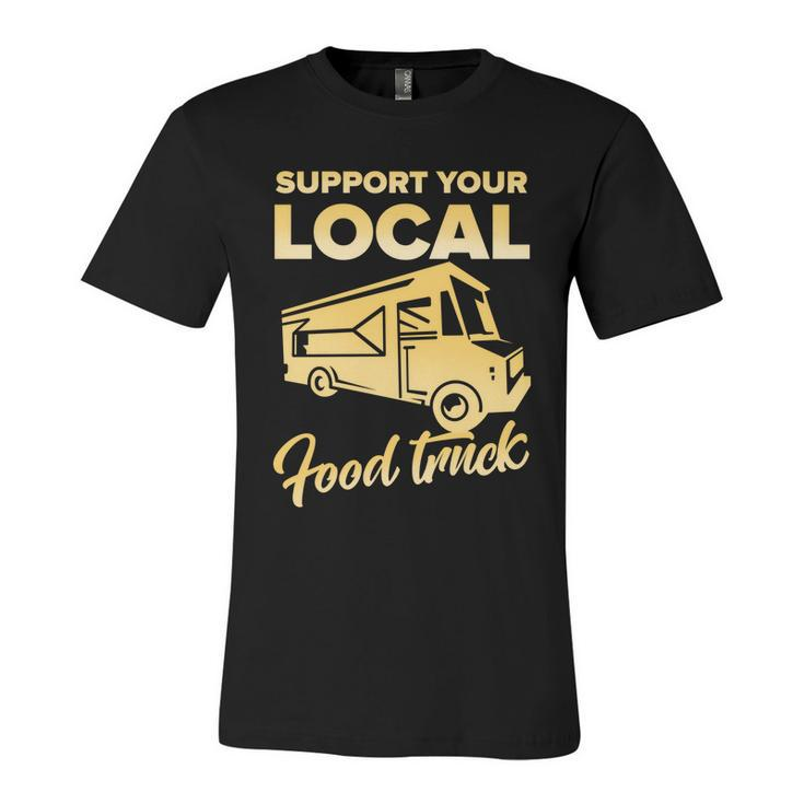 Food Truck Support Your Local Food Truck Gift Unisex Jersey Short Sleeve Crewneck Tshirt
