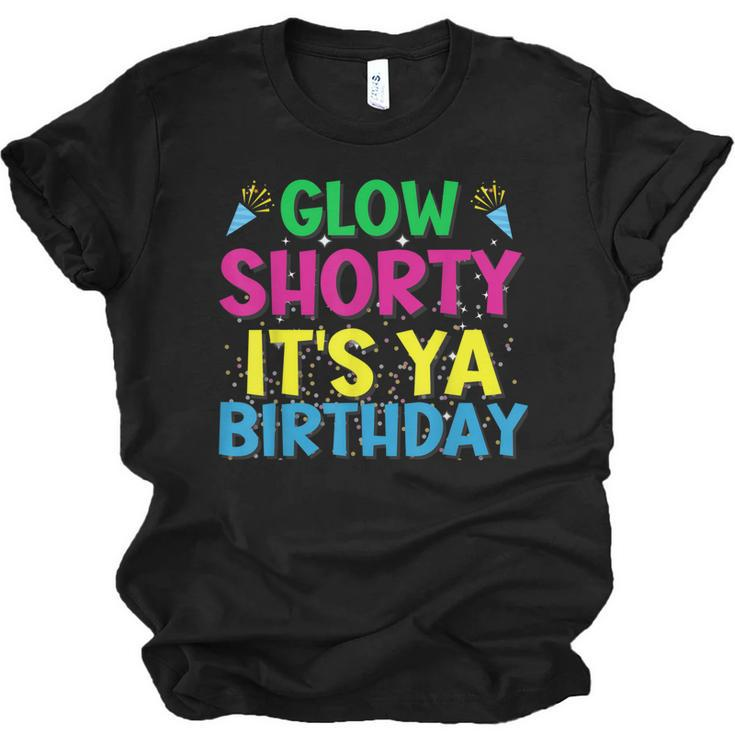 Glow Shorty Its Ya Birthday Design For Glow Party Squad Fan  Men Women T-shirt Unisex Jersey Short Sleeve Crewneck Tee