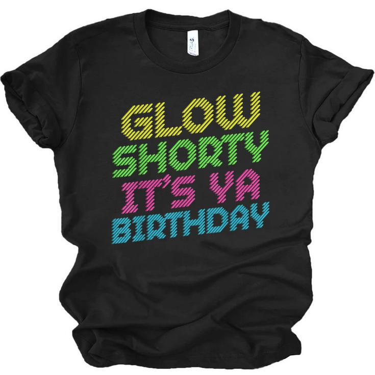 Glow Shorty Its Ya Birthday Design Retro 80S Glow Birthday  Men Women T-shirt Unisex Jersey Short Sleeve Crewneck Tee