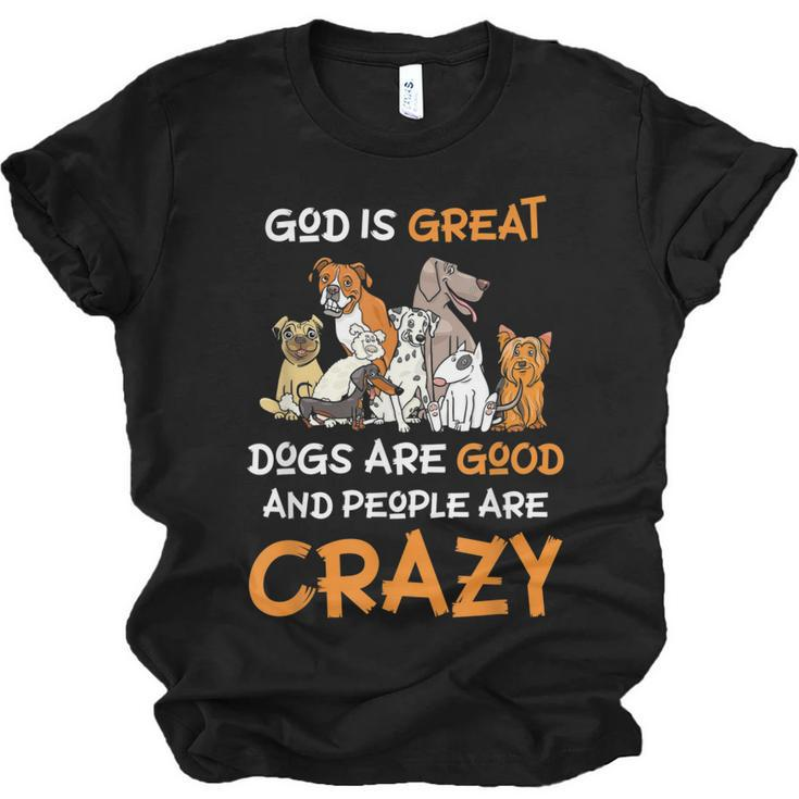 God Is Great Dogs Are Good And People Are Crazy Dog Lover  Men Women T-shirt Unisex Jersey Short Sleeve Crewneck Tee