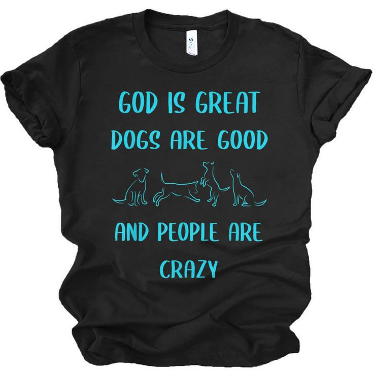 God Is Great Dogs Is Good And People Are Crazy Dog Lover  Men Women T-shirt Unisex Jersey Short Sleeve Crewneck Tee