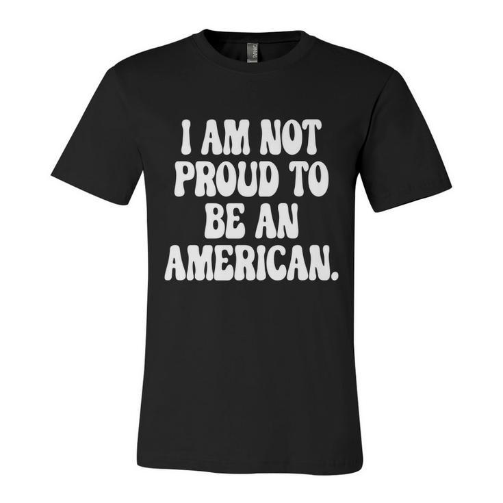 Im Not Proud To Be An American Pro Choice Feminist Saying Unisex Jersey Short Sleeve Crewneck Tshirt