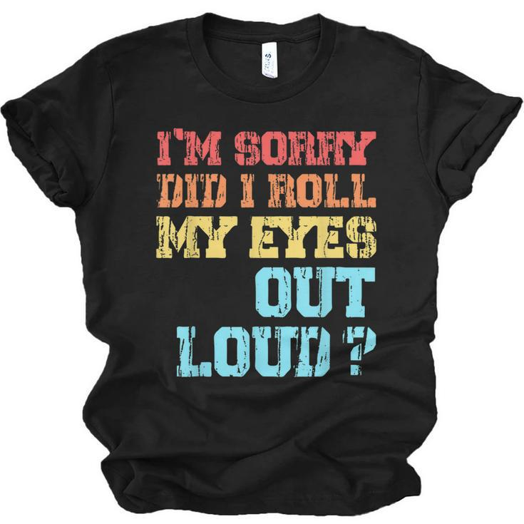 Im Sorry Did I Roll My Eyes Out Loud Funny Sarcastic  Men Women T-shirt Unisex Jersey Short Sleeve Crewneck Tee