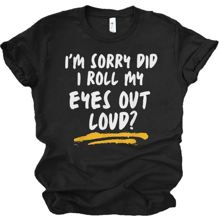 I’M Sorry Did I Roll My Eyes Out Loud | Sarcastic Funny  Men Women T-shirt Unisex Jersey Short Sleeve Crewneck Tee