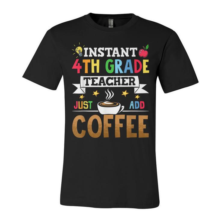 Instant 4Th Grade Teacher Just Add Coffee  Unisex Jersey Short Sleeve Crewneck Tshirt