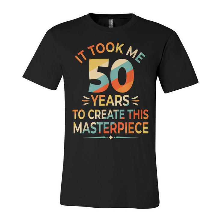 It Took Me 50 Years To Create This Masterpiece 50Th Birthday  Unisex Jersey Short Sleeve Crewneck Tshirt