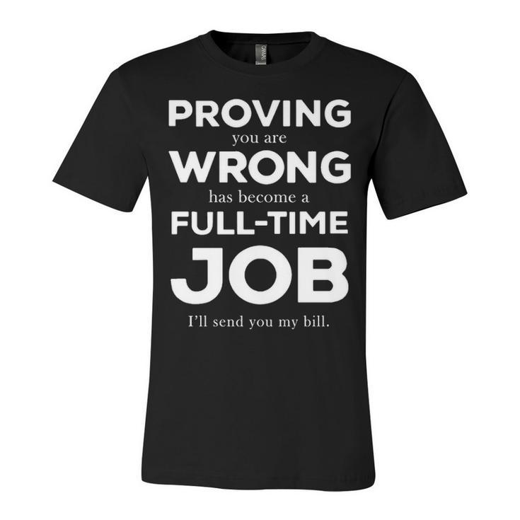 Proving You Are Wrong Has Become A Full Time Job V2 Unisex Jersey Short Sleeve Crewneck Tshirt