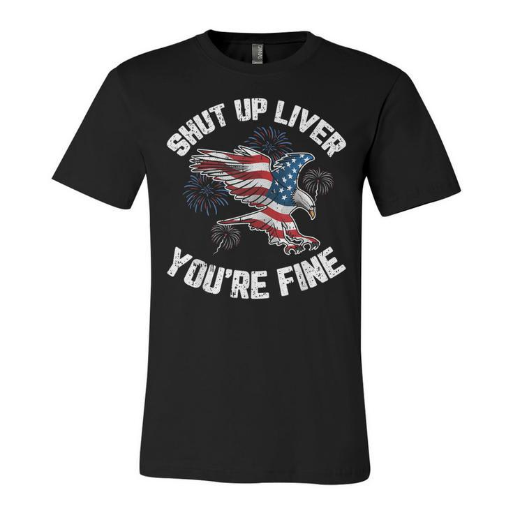 Shut Up Liver Youre Fine 4Th Of July American Flag Eagle  Unisex Jersey Short Sleeve Crewneck Tshirt
