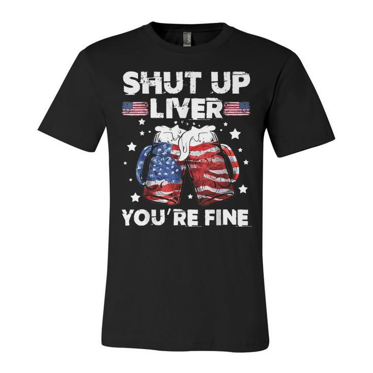 Shut Up Liver Youre Fine 4Th Of July Beer Drinking Drunk   Unisex Jersey Short Sleeve Crewneck Tshirt