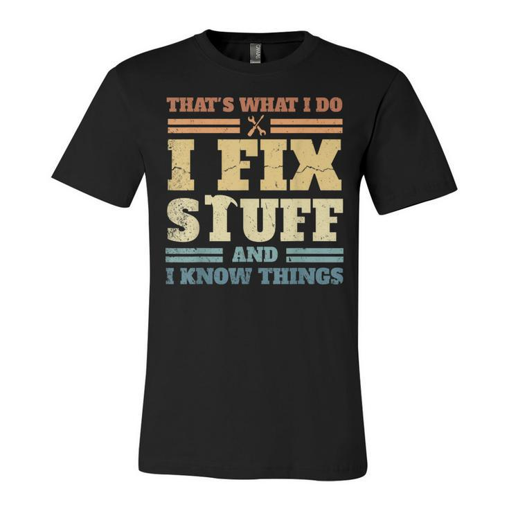 Thats What I Do I Fix Stuff And I Know Things  Unisex Jersey Short Sleeve Crewneck Tshirt