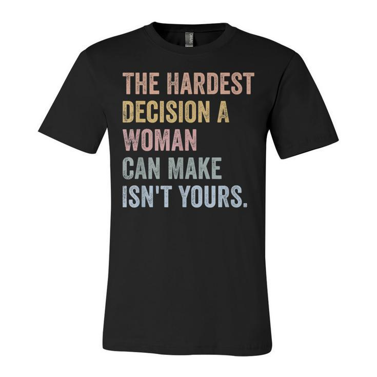 The Hardest Decision A Woman Can Make Isnt Yours Feminist  Unisex Jersey Short Sleeve Crewneck Tshirt